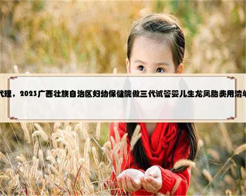广西捐卵代理，2023广西壮族自治区妇幼保健院做三代试管婴儿生龙凤胎费用清